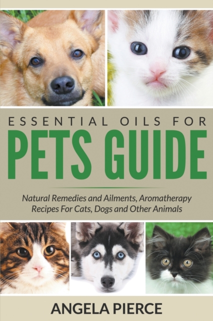 Essential Oils For Pets Guide : Natural Remedies and Ailments, Aromatherapy Recipes For Cats, Dogs and Other Animals, Paperback / softback Book