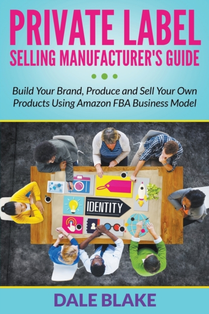 Private Label Selling Manufacturer's Guide : Build Your Brand, Produce and Sell Your Own Products Using Amazon Fba Business Model, Paperback / softback Book