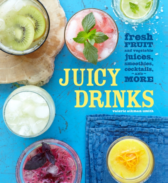 Juicy Drinks : Fresh Fruit and Vegetable Juices, Smoothies, Cocktails, and More, EPUB eBook