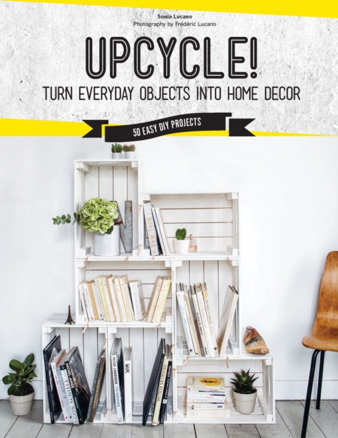 Upcycle! : DIY Furniture and Decor from Unexpected Objects, Paperback / softback Book