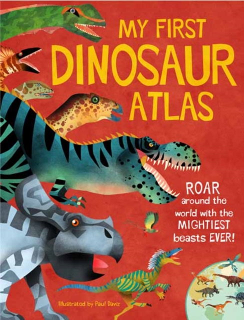 My First Dinosaur Atlas : Roar Around the World with the Mightiest Beasts Ever!, Hardback Book