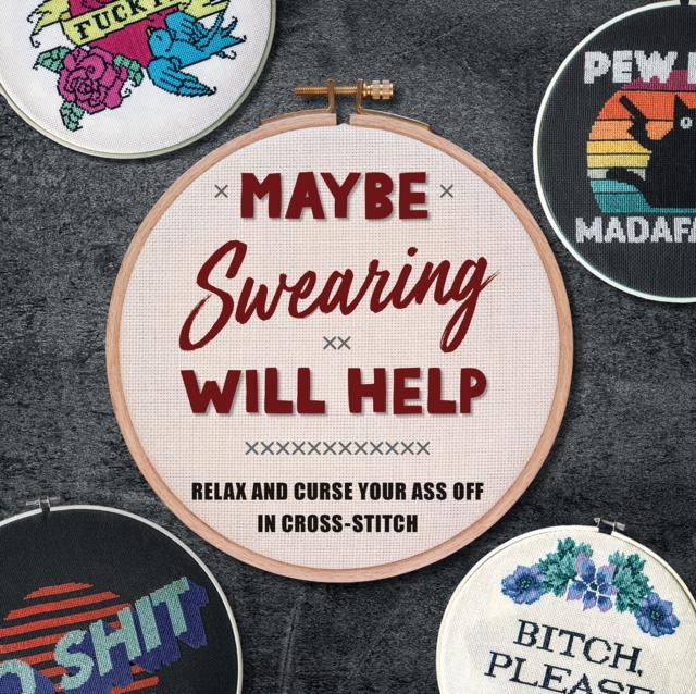 Maybe Swearing Will Help : Relax and Curse Your A** Off in Cross Stitch , Hardback Book