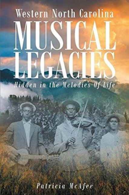 Western North Carolina Musical Legacies : Hidden in the Melodies of Life, Paperback / softback Book