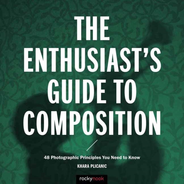 The Enthusiast's Guide to Composition : 48 Photographic Principles You Need to Know, Paperback / softback Book
