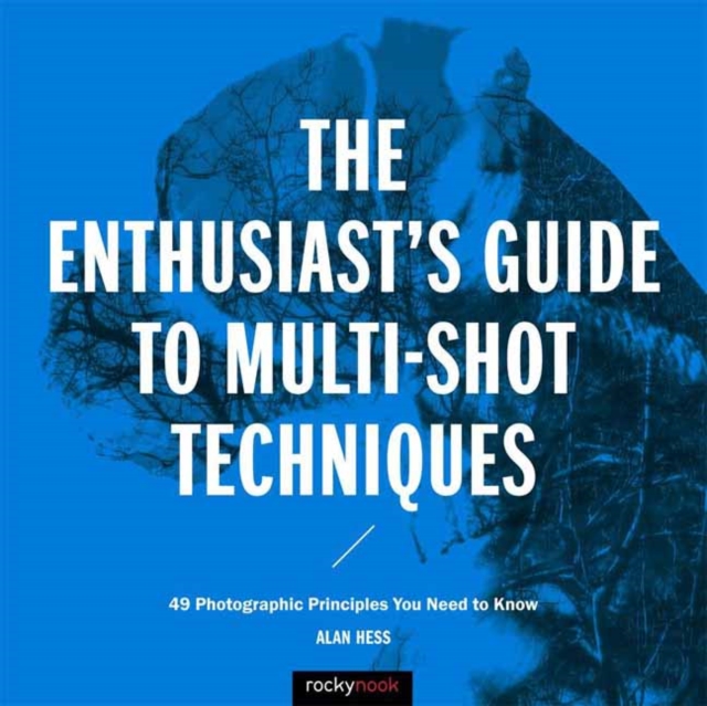 The Enthusiast's Guide to Multi-Shot Techniques : 49 Photographic Principles You Need to Know, Paperback / softback Book