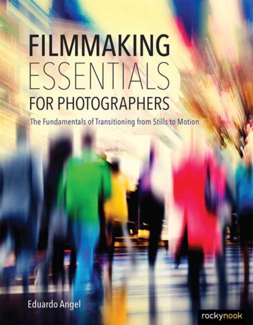 Filmmaking Essentials : The Fundamental Principles of Transitioning from Stills to Motion, Hardback Book