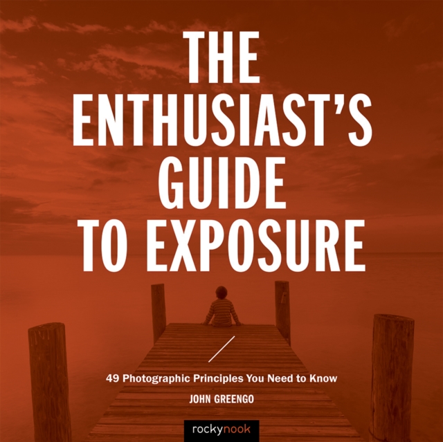 The Enthusiast's Guide to Exposure : 49 Photographic Principles You Need to Know, EPUB eBook