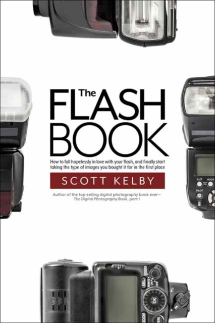 The Flash Book : How to fall hopelessly in love with your flash, and finally start taking the type of images you bought it for in the first place, Paperback / softback Book