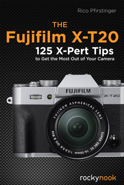 The Fujifilm X-T20 : 125 X-Pert Tips to Get the Most Out of Your Camera, PDF eBook