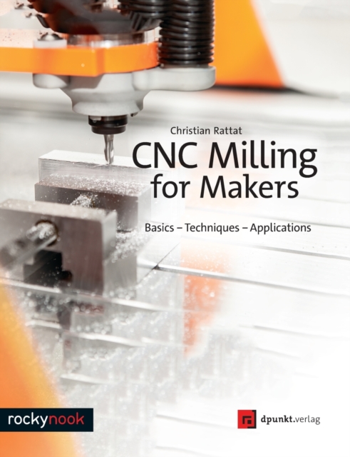CNC Milling for Makers : Basics - Techniques - Applications, Paperback / softback Book