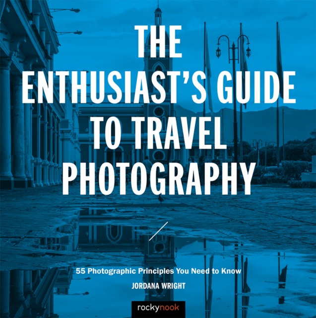 The Enthusiast's Guide to Travel Photography : 55 Photographic Principles You Need to Know, PDF eBook