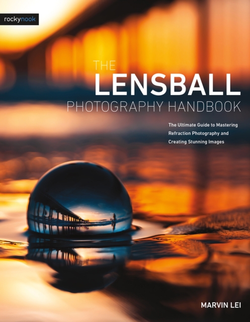 The Lensball Photography Handbook : The Ultimate Guide to Mastering Refraction Photography and Creating Stunning Images, EPUB eBook