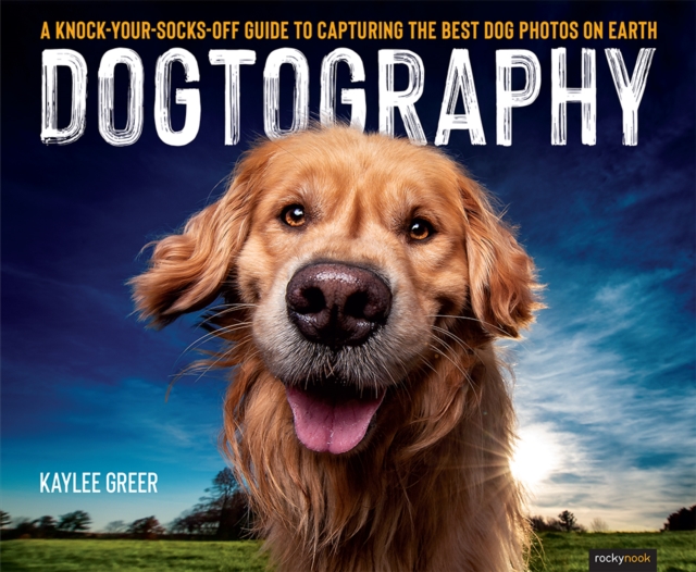 Dogtography : A Knock-Your-Socks-Off Guide to Capturing the Best Dog Photos on Earth, EPUB eBook
