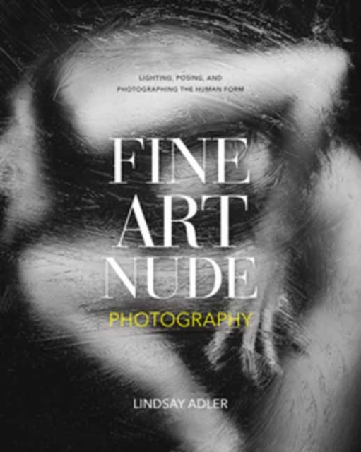 Fine Art Nude Photography : Lighting, Posing, and Photographing the Human Form, Paperback / softback Book