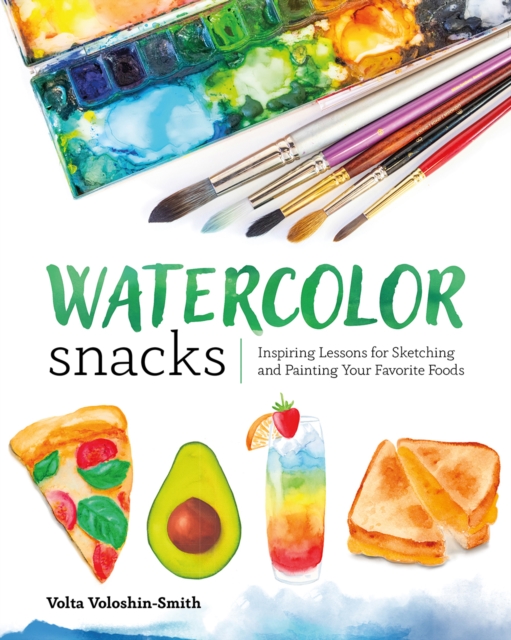 Watercolor Snacks : Inspiring Lessons for Sketching and Painting Your Favorite Foods, PDF eBook