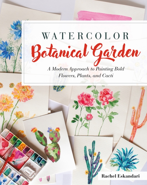 Watercolor Botanical Garden : A Modern Approach to Painting Bold Flowers, Plants, and Cacti, PDF eBook