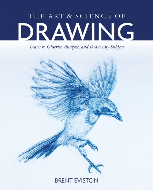 The Art and Science of Drawing : Learn to Observe, Analyze, and Draw Any Subject, PDF eBook