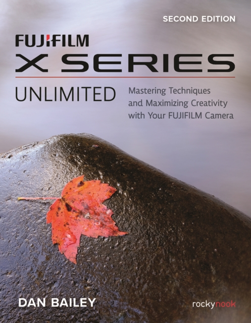 FUJIFILM X Series Unlimited : Mastering Techniques and Maximizing Creativity with Your FUJIFILM Camera, PDF eBook