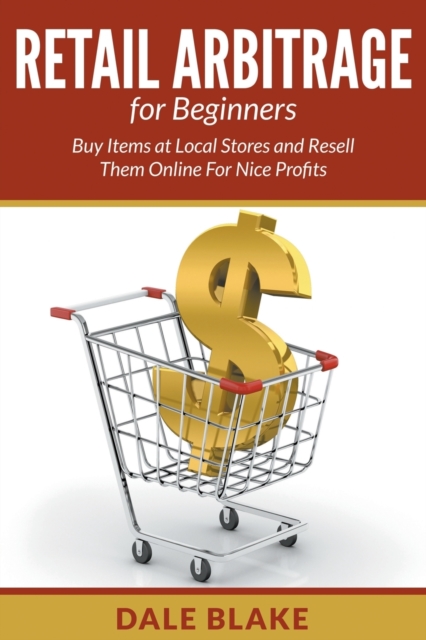 Retail Arbitrage for Beginners : Buy Items at Local Stores and Resell Them Online for Nice Profits, Paperback / softback Book