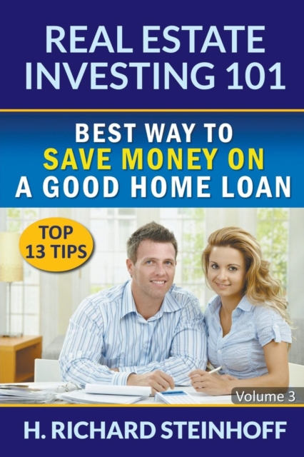 Real Estate Investing 101 : Best Way to Save Money on a Good Home Loan (Top 13 Tips) - Volume 3, Paperback / softback Book