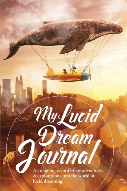 My Lucid Dream Journal : An Ongoing Record of My Adventures & Explorations Into the World of Lucid Dreaming, Paperback / softback Book