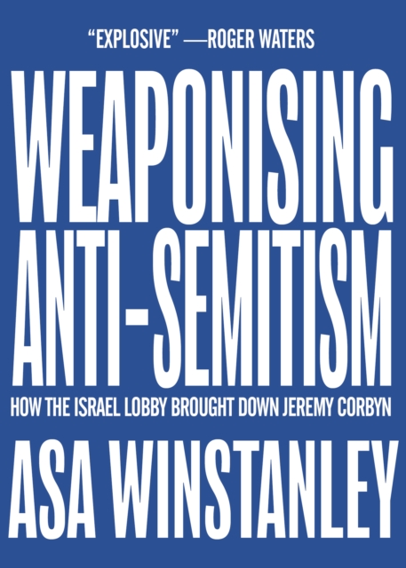 Weaponising Anti-Semitism : How the Israel Lobby Brought Down Jeremy Corbyn, Paperback / softback Book