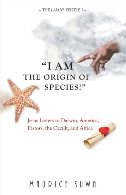 I Am the Origin of Species! : Jesus Letters to Darwin, America, Pastors, The Occult, And Africa, Paperback / softback Book