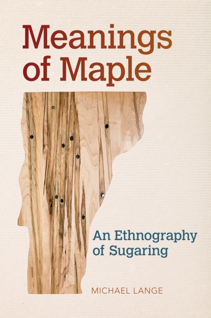 Meanings of Maple : An Ethnography of Sugaring, Hardback Book