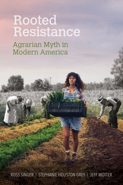 Rooted Resistance : Agrarian Myth in Modern America, Hardback Book