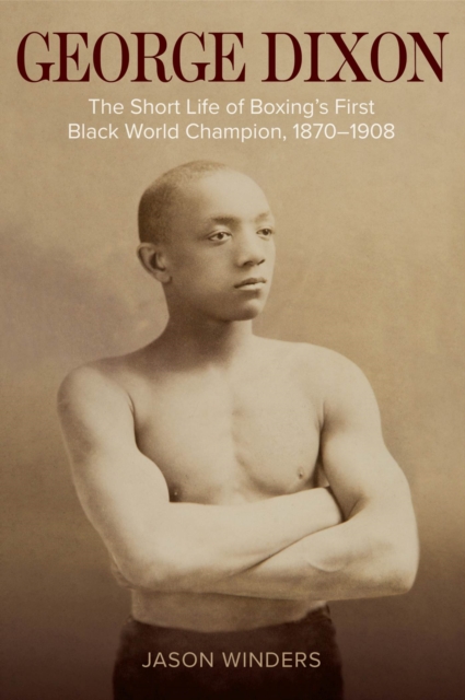 George Dixon : The Short Life of Boxing's First Black World Champion, 1870-1908, Paperback / softback Book