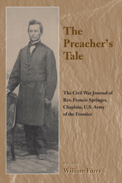 The Preacher's Tale : The Civil War Journal of Rev. Francis Springer, Chaplain, U.S. Army of the Frontier, Paperback / softback Book
