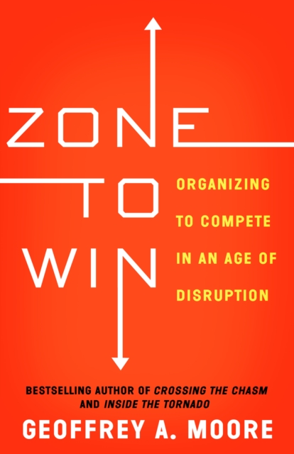 Zone to Win : Organizing to Compete in an Age of Disruption, Hardback Book