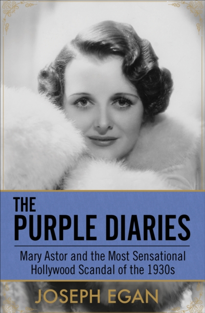 The Purple Diaries : Mary Astor and the Most Sensational Hollywood Scandal of the 1930s, EPUB eBook