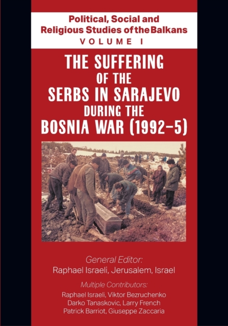 Political, Social and Religious Studies of the Balkans - Volume I - The Suffering of the Serbs in Sarajevo during the Bosnia War (1992-5), Paperback / softback Book