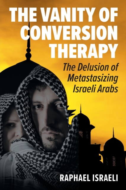 The Vanity of Conversion Therapy : The Delusion of Metastasizing Israeli Arabs, Paperback / softback Book