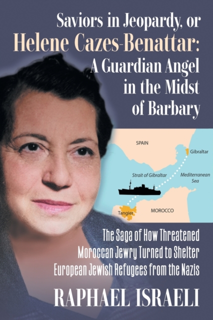 Saviors in Jeopardy, or Helene Cazes-Benattar : The Saga of How Threatened Moroccan Jewry Turned to Shelter European Jewish Refugees from the Nazis, Paperback / softback Book
