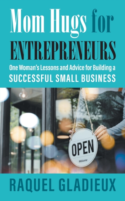 Mom Hugs for Entrepreneurs : One Woman's Lessons and Advice for Building a Successful Small Business, Paperback / softback Book