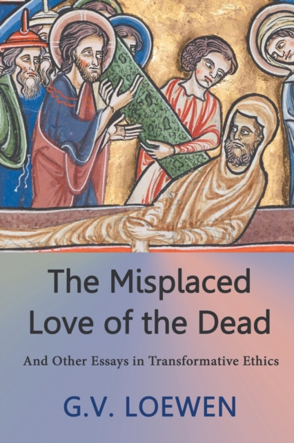 The Misplaced Love of the Dead : And Other Essays in Transformative Ethics, Paperback / softback Book