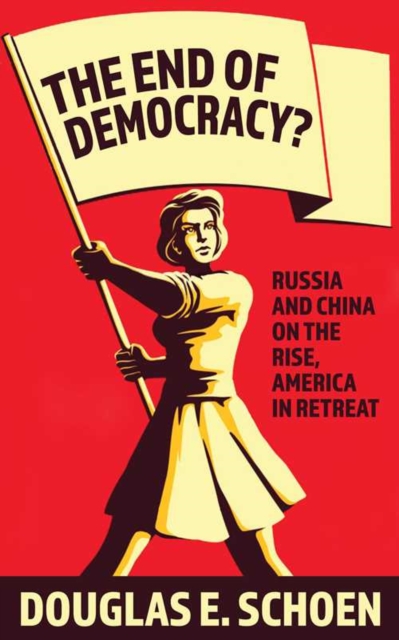 The End Of Democracy? : Russia and China on the Rise, America in Retreat, Paperback / softback Book