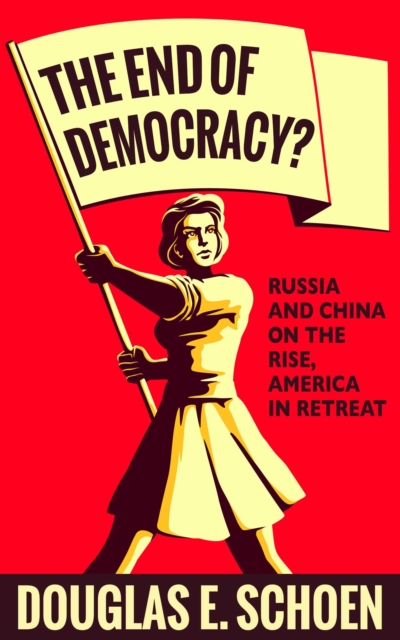 The End of Democracy? : Russia and China on the Rise, America in Retreat, EPUB eBook
