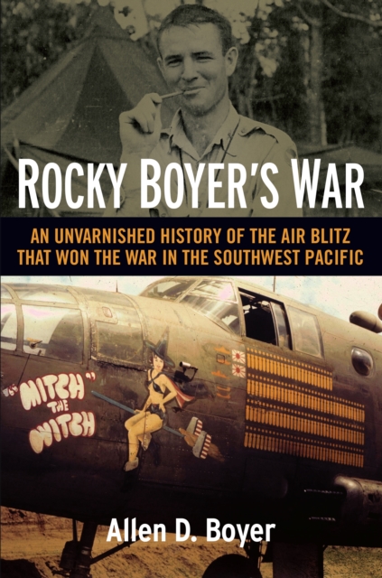 Rocky Boyer's War : An Unvarnished History of the Air Blitz that Won the War in the Southwest Pacific, EPUB eBook