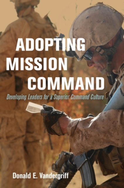 Adopting Mission Command : Developing Leaders for a Superior Command Culture, Hardback Book