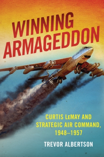 Winning Armageddon : Curtis LeMay and Strategic Air Command 1948-1957, Hardback Book