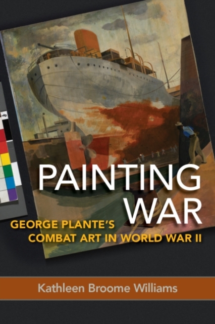 Painting War : George Plante's Combat Art in World War II, Hardback Book