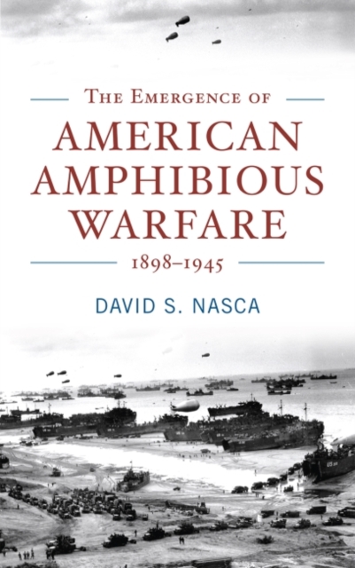 The Emergence of American Amphibious Warfare 1898-1945, Hardback Book