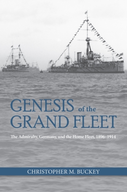 Genesis of the Grand Fleet : The Admiralty, Germany, and the Home Fleet, 1896-1914, Hardback Book