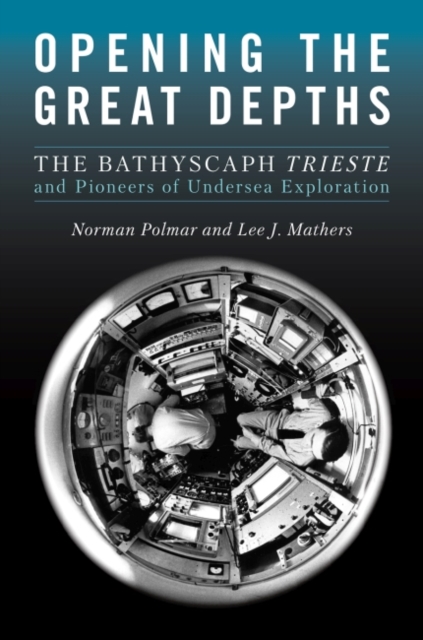 Opening the Great Depths : The Bathyscaph Trieste and Pioneers of Undersea Exploration, Hardback Book