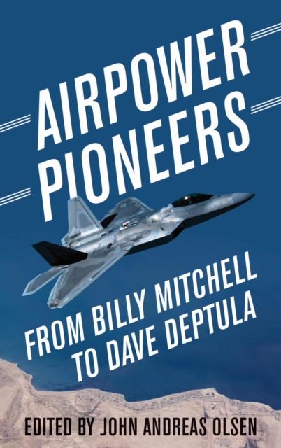 Airpower Pioneers : From Billy Mitchell to Dave Deptula, Hardback Book