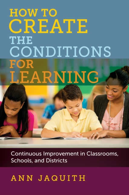 How to Create the Conditions for Learning : Continuous Improvement in Classrooms, Schools, and Districts, Paperback / softback Book