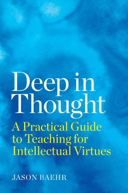 Deep in Thought : A Practical Guide to Teaching for Intellectual Virtues, Paperback / softback Book